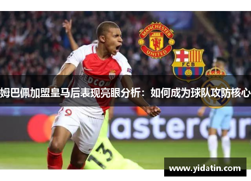 姆巴佩加盟皇马后表现亮眼分析：如何成为球队攻防核心