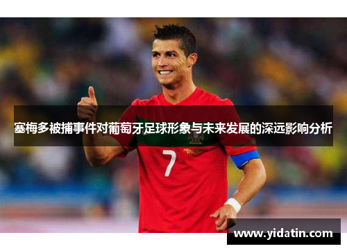 塞梅多被捕事件对葡萄牙足球形象与未来发展的深远影响分析