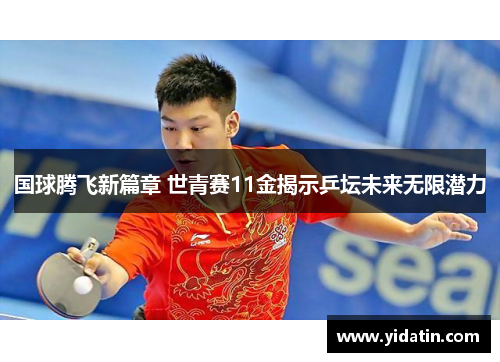 国球腾飞新篇章 世青赛11金揭示乒坛未来无限潜力