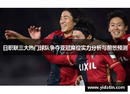 日职联三大热门球队争夺亚冠席位实力分析与前景预测