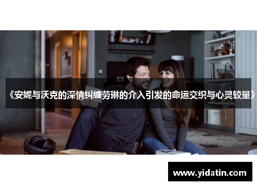 《安妮与沃克的深情纠缠劳琳的介入引发的命运交织与心灵较量》