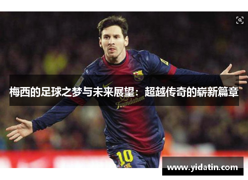 梅西的足球之梦与未来展望：超越传奇的崭新篇章
