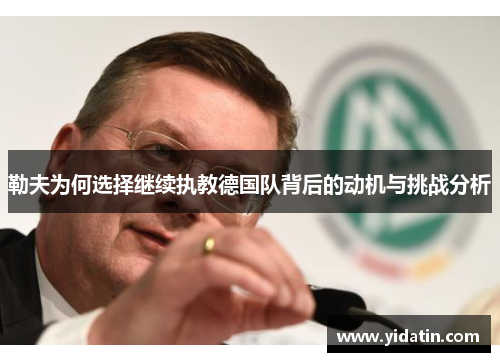 勒夫为何选择继续执教德国队背后的动机与挑战分析