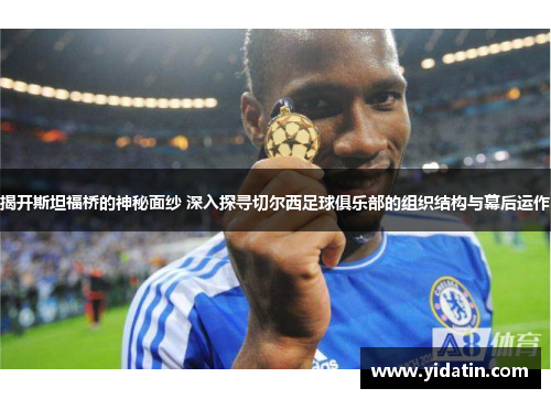 揭开斯坦福桥的神秘面纱 深入探寻切尔西足球俱乐部的组织结构与幕后运作