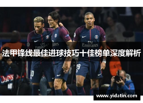 法甲锋线最佳进球技巧十佳榜单深度解析