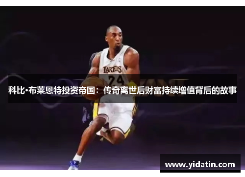 科比·布莱恩特投资帝国：传奇离世后财富持续增值背后的故事