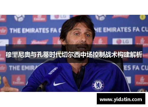 穆里尼奥与孔蒂时代切尔西中场控制战术构建解析