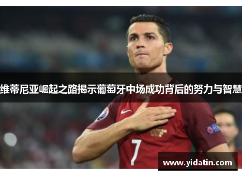 维蒂尼亚崛起之路揭示葡萄牙中场成功背后的努力与智慧