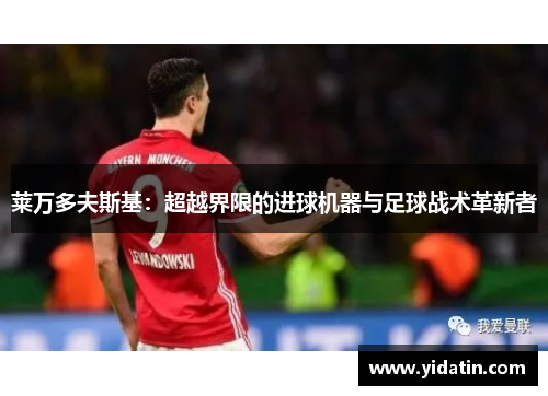 莱万多夫斯基：超越界限的进球机器与足球战术革新者