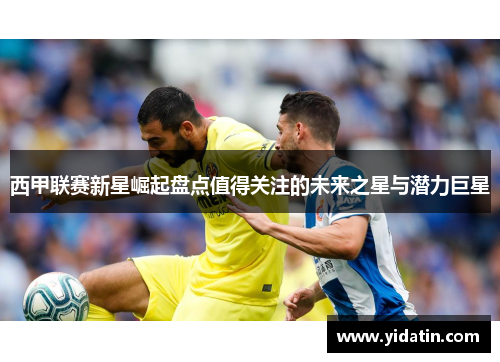 西甲联赛新星崛起盘点值得关注的未来之星与潜力巨星