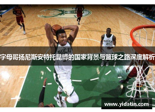 字母哥扬尼斯安特托昆博的国家背景与篮球之路深度解析