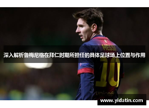 深入解析鲁梅尼格在拜仁时期所担任的具体足球场上位置与作用