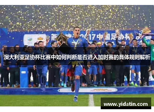 澳大利亚足协杯比赛中如何判断是否进入加时赛的具体规则解析
