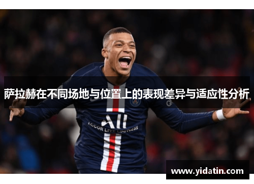 萨拉赫在不同场地与位置上的表现差异与适应性分析