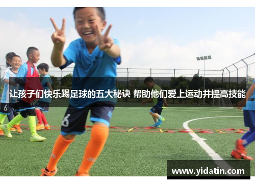 让孩子们快乐踢足球的五大秘诀 帮助他们爱上运动并提高技能