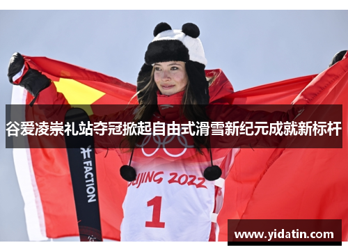 谷爱凌崇礼站夺冠掀起自由式滑雪新纪元成就新标杆