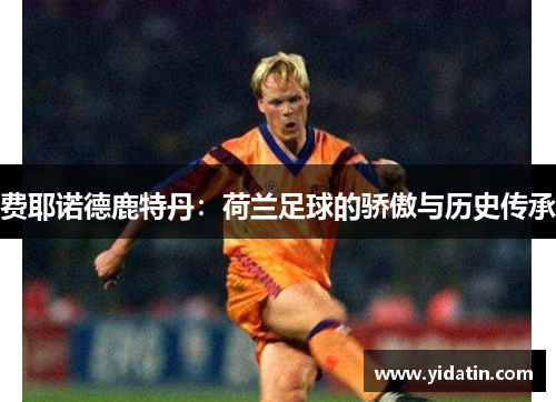 费耶诺德鹿特丹：荷兰足球的骄傲与历史传承