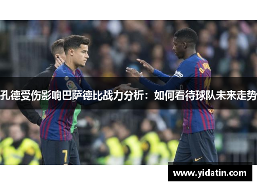 孔德受伤影响巴萨德比战力分析：如何看待球队未来走势