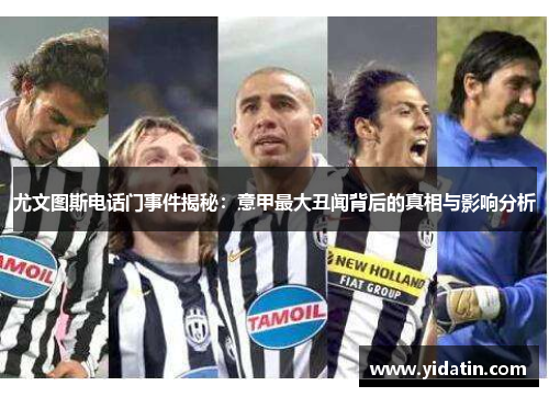 尤文图斯电话门事件揭秘：意甲最大丑闻背后的真相与影响分析